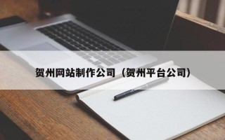 达州贺州网站制作公司（贺州平台公司）